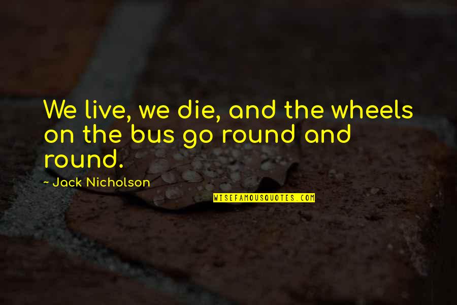 4 Wheels Quotes By Jack Nicholson: We live, we die, and the wheels on