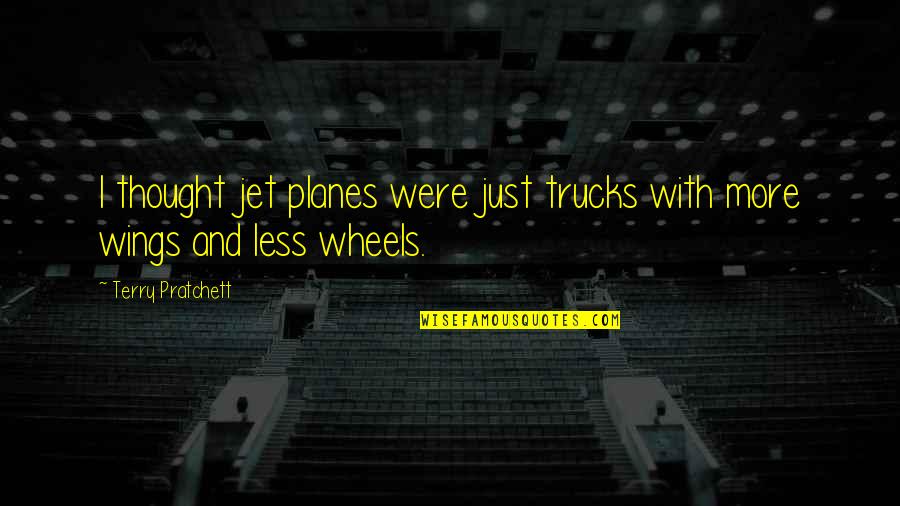 4 Wheels Quotes By Terry Pratchett: I thought jet planes were just trucks with