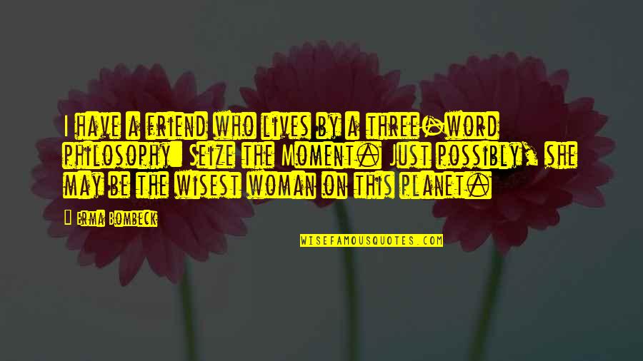 4 Word Friend Quotes By Erma Bombeck: I have a friend who lives by a
