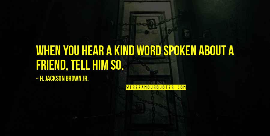 4 Word Friend Quotes By H. Jackson Brown Jr.: When you hear a kind word spoken about