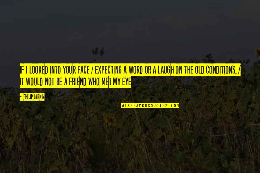 4 Word Friend Quotes By Philip Larkin: If I looked into your face / expecting