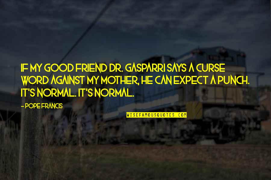 4 Word Friend Quotes By Pope Francis: If my good friend Dr. Gasparri says a