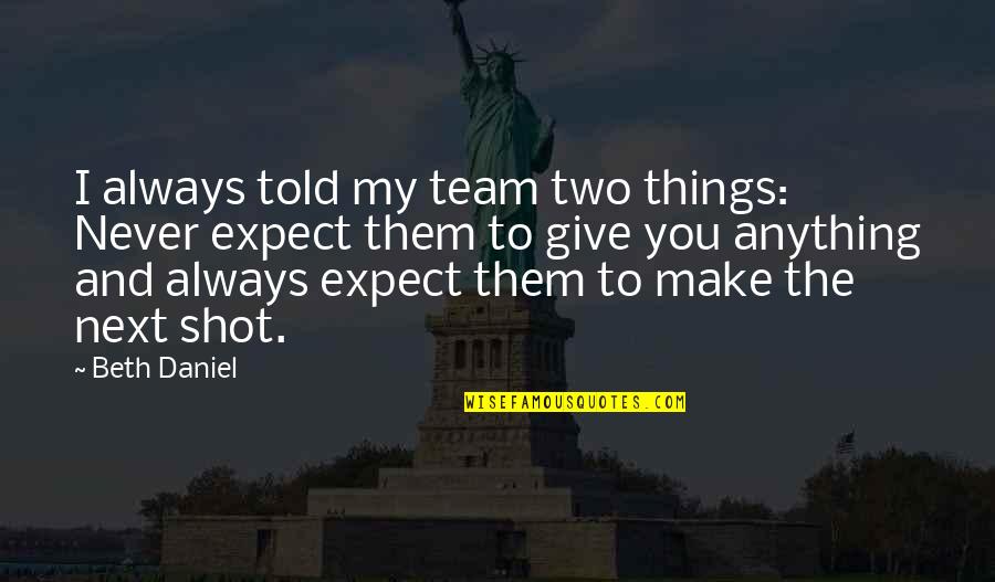 4 Word Sad Quotes By Beth Daniel: I always told my team two things: Never
