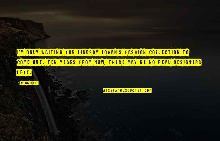 4 Word Short Famous Quotes By Vera Wang: I'm only waiting for Lindsay Lohan's fashion collection