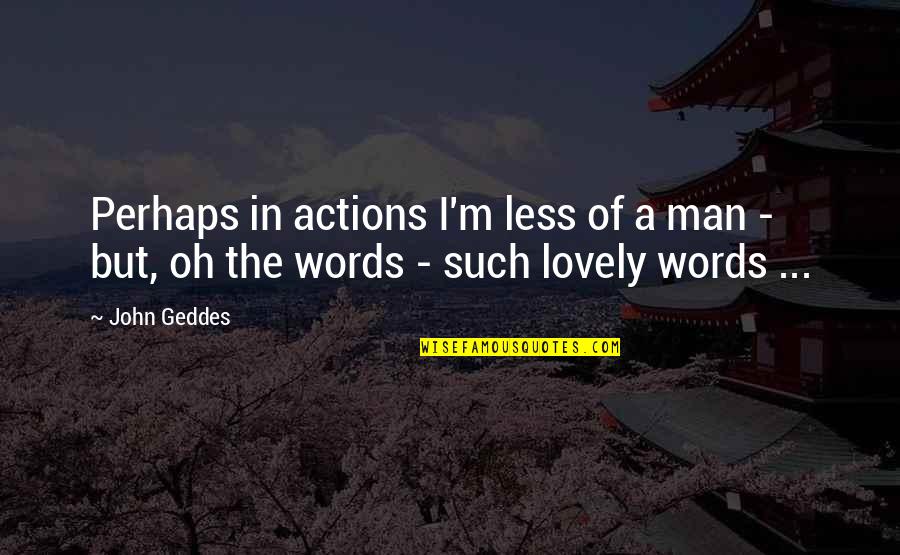 4 Words Or Less Quotes By John Geddes: Perhaps in actions I'm less of a man