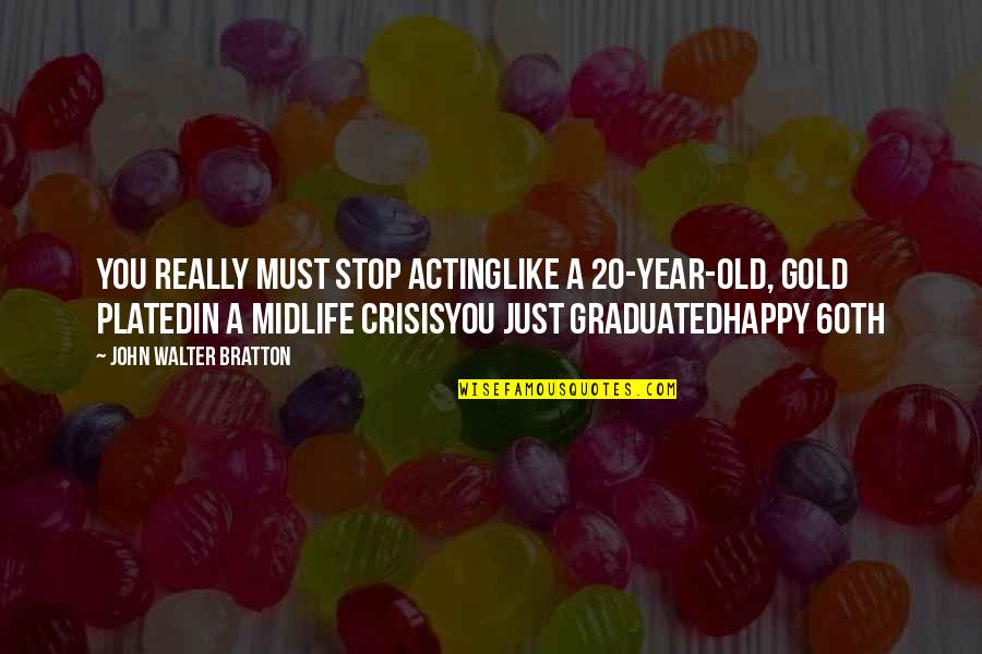 4 Year Old Birthday Quotes By John Walter Bratton: You really must stop actingLike a 20-year-old, gold