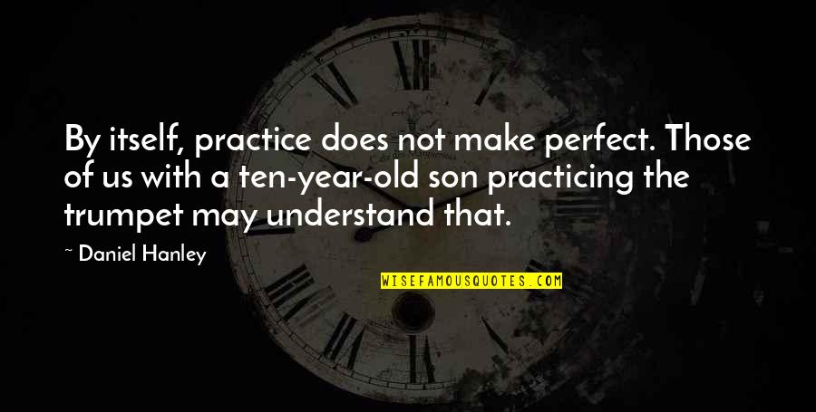 4 Year Old Son Quotes By Daniel Hanley: By itself, practice does not make perfect. Those