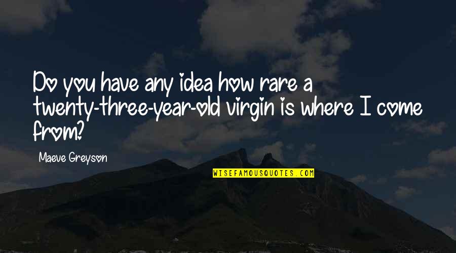 4 Year Old Virgin Quotes By Maeve Greyson: Do you have any idea how rare a