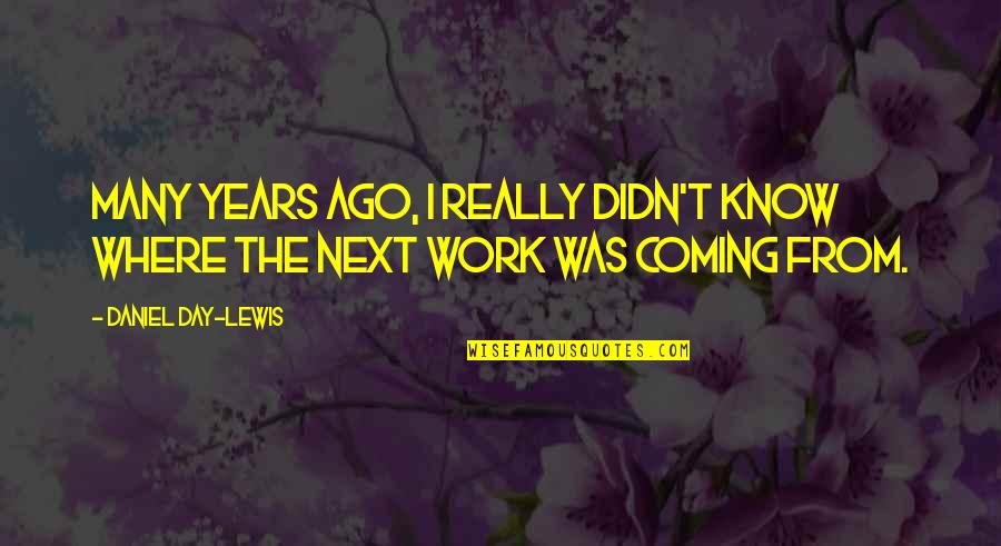 4 Years Ago On This Day Quotes By Daniel Day-Lewis: Many years ago, I really didn't know where 4 Years Ago On This Day Quotes By Daniel Day-Lewis: Many years ago, I really didn't know where