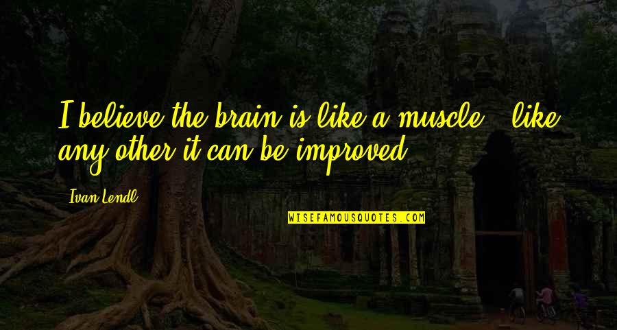 4 Years Ago On This Day Quotes By Ivan Lendl: I believe the brain is like a muscle