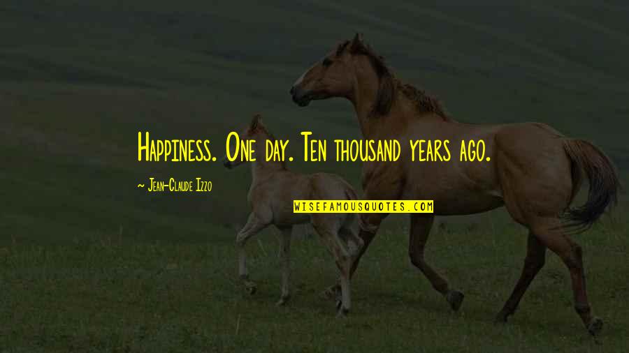 4 Years Ago On This Day Quotes By Jean-Claude Izzo: Happiness. One day. Ten thousand years ago. 4 Years Ago On This Day Quotes By Jean-Claude Izzo: Happiness. One day. Ten thousand years ago.
