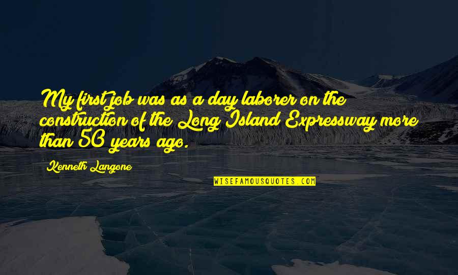 4 Years Ago On This Day Quotes By Kenneth Langone: My first job was as a day laborer 4 Years Ago On This Day Quotes By Kenneth Langone: My first job was as a day laborer