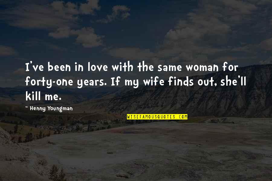 4 Years Anniversary Quotes By Henny Youngman: I've been in love with the same woman