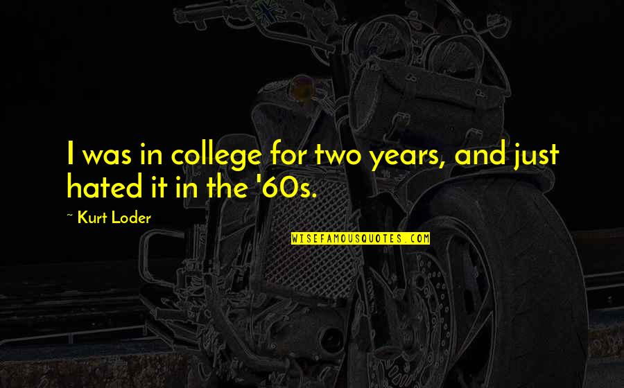 4 Years Of College Quotes By Kurt Loder: I was in college for two years, and