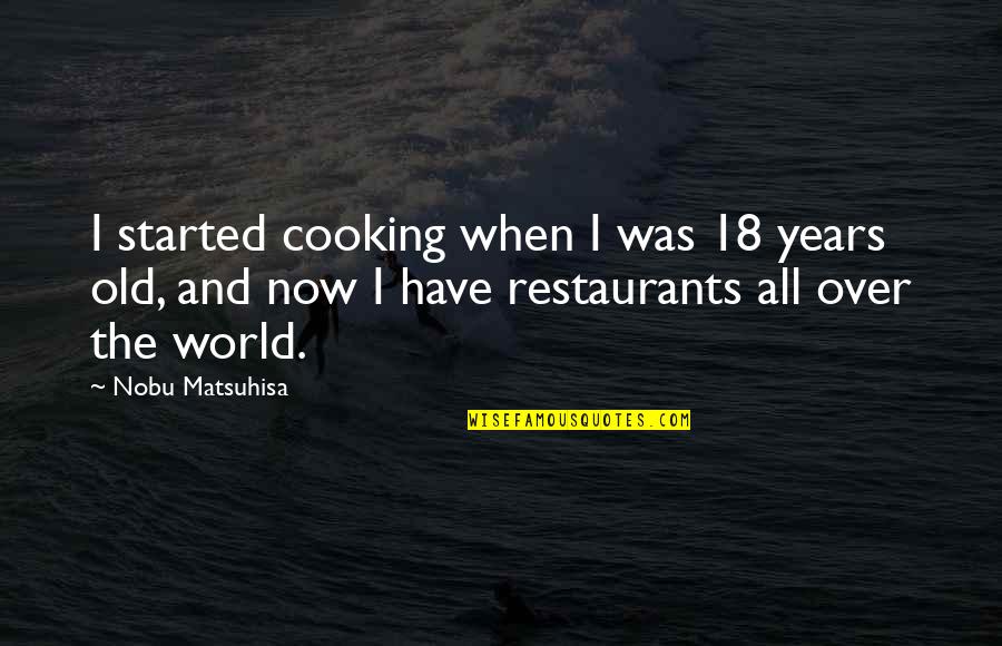 40 41 Quotes By Nobu Matsuhisa: I started cooking when I was 18 years