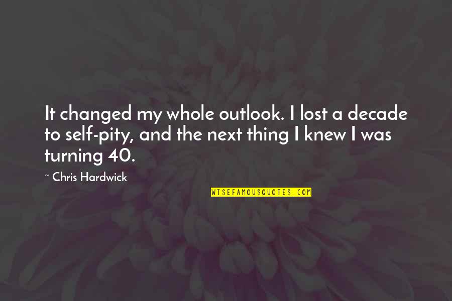 40 And Over Quotes By Chris Hardwick: It changed my whole outlook. I lost a