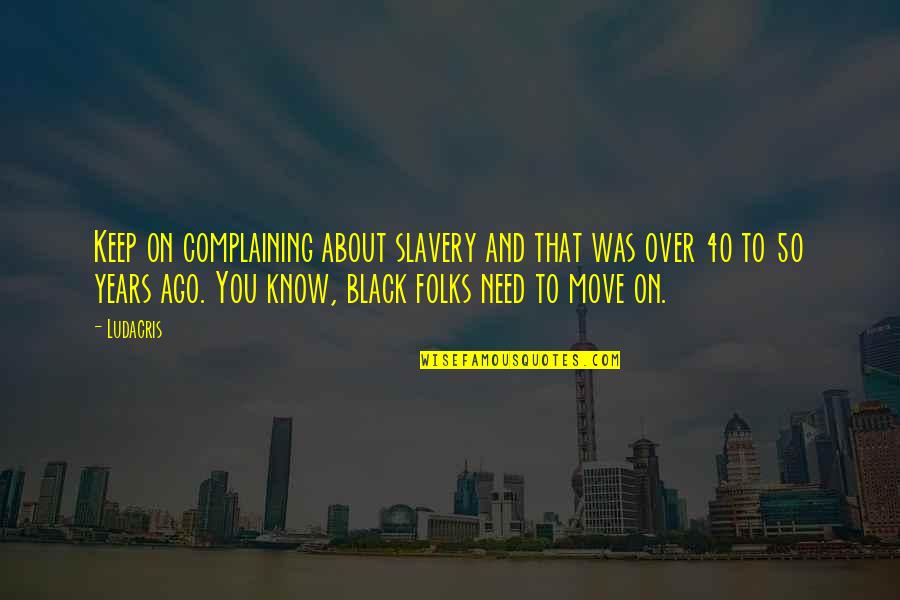40 And Over Quotes By Ludacris: Keep on complaining about slavery and that was