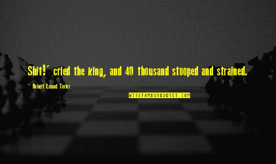 40 And Quotes By Robert Leland Taylor: Shit!' cried the king, and 40 thousand stooped