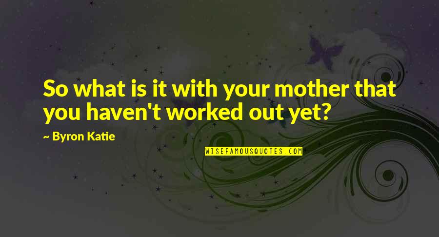 40 Manliest Quotes By Byron Katie: So what is it with your mother that