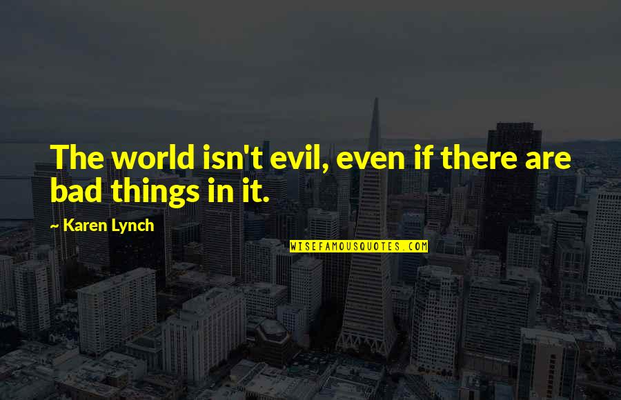 40 Quotes And Quotes By Karen Lynch: The world isn't evil, even if there are