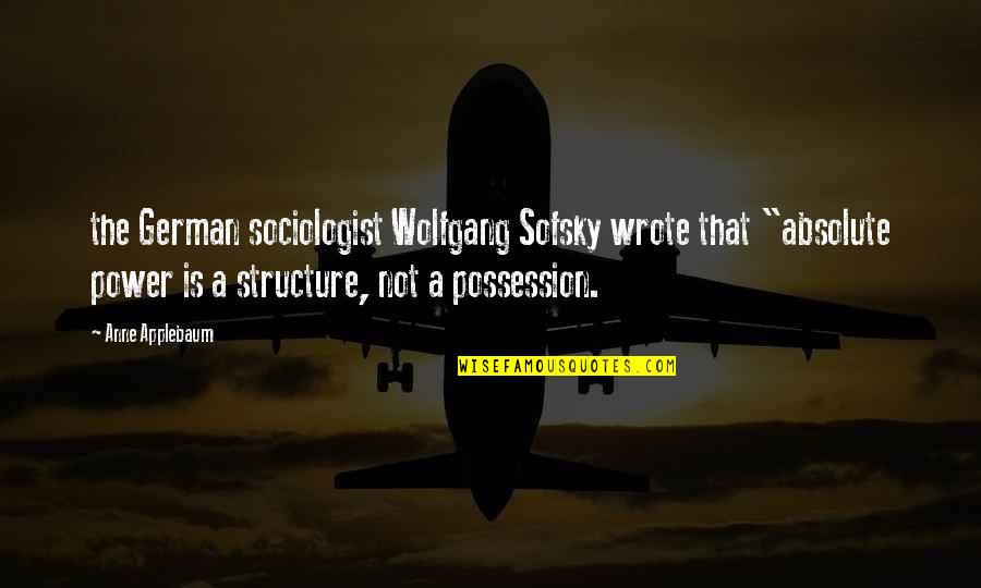 40 Year Olds Quotes By Anne Applebaum: the German sociologist Wolfgang Sofsky wrote that "absolute