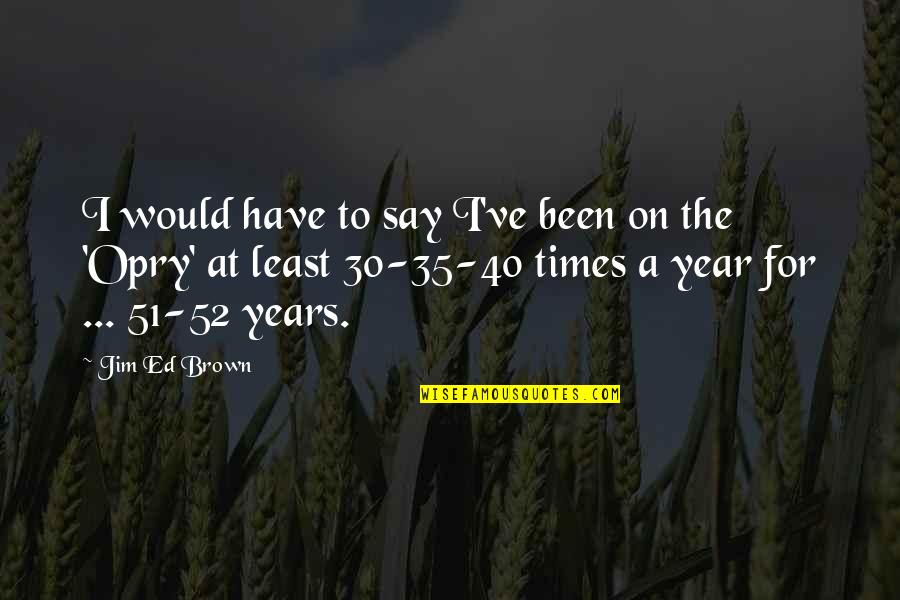 40 Year Quotes By Jim Ed Brown: I would have to say I've been on
