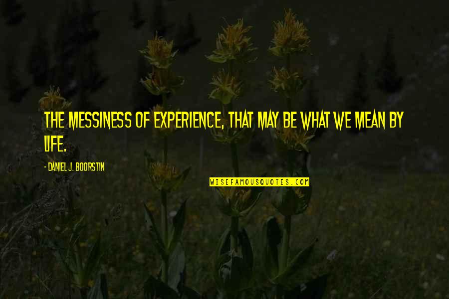 40 Year Work Anniversary Quotes By Daniel J. Boorstin: The messiness of experience, that may be what 40 Year Work Anniversary Quotes By Daniel J. Boorstin: The messiness of experience, that may be what