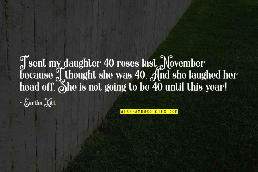 40 Years From Now Quotes By Eartha Kitt: I sent my daughter 40 roses last November