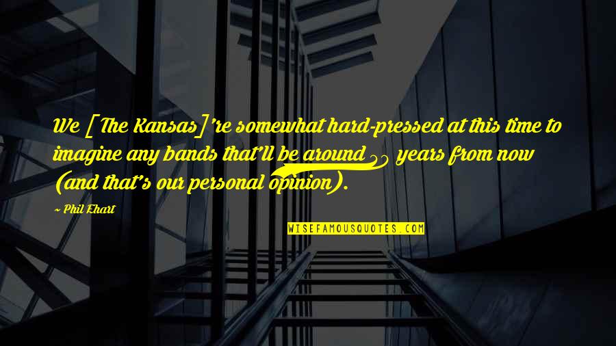 40 Years From Now Quotes By Phil Ehart: We [ The Kansas]'re somewhat hard-pressed at this