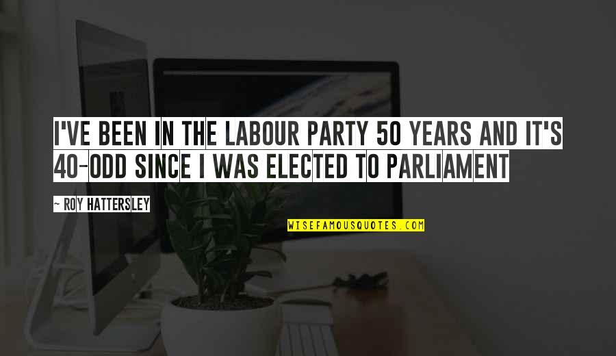 40 Years From Now Quotes By Roy Hattersley: I've been in the Labour Party 50 years