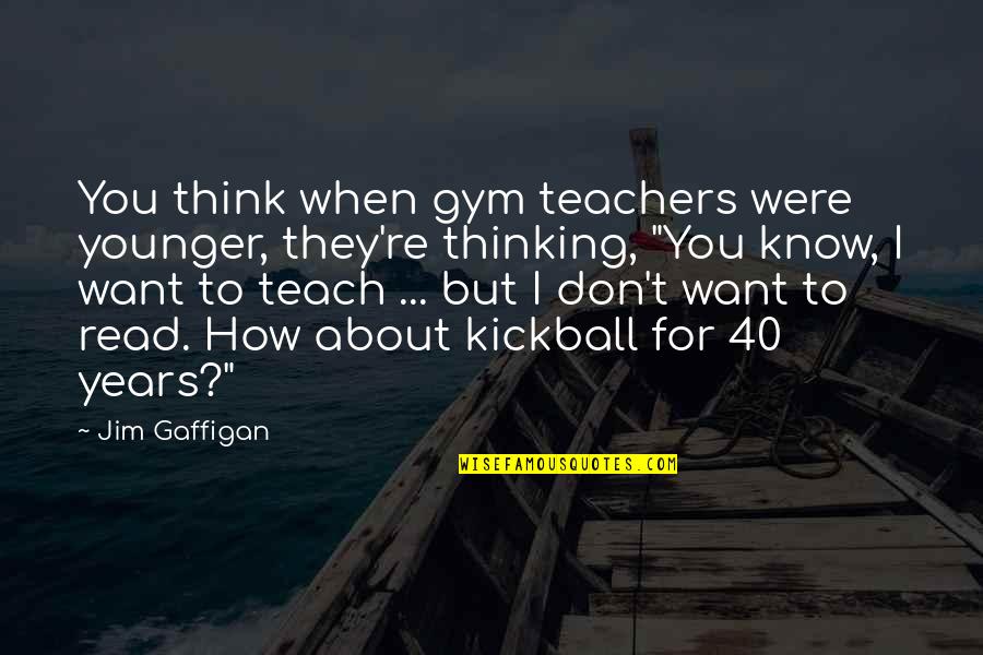 40 Years Funny Quotes By Jim Gaffigan: You think when gym teachers were younger, they're