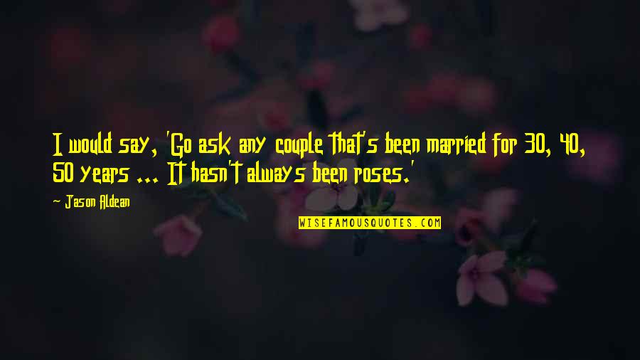 40 Years Married Quotes By Jason Aldean: I would say, 'Go ask any couple that's