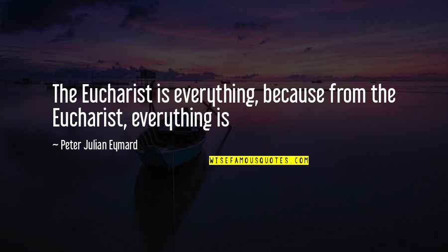 40 Years Of Age Quotes By Peter Julian Eymard: The Eucharist is everything, because from the Eucharist, 40 Years Of Age Quotes By Peter Julian Eymard: The Eucharist is everything, because from the Eucharist,