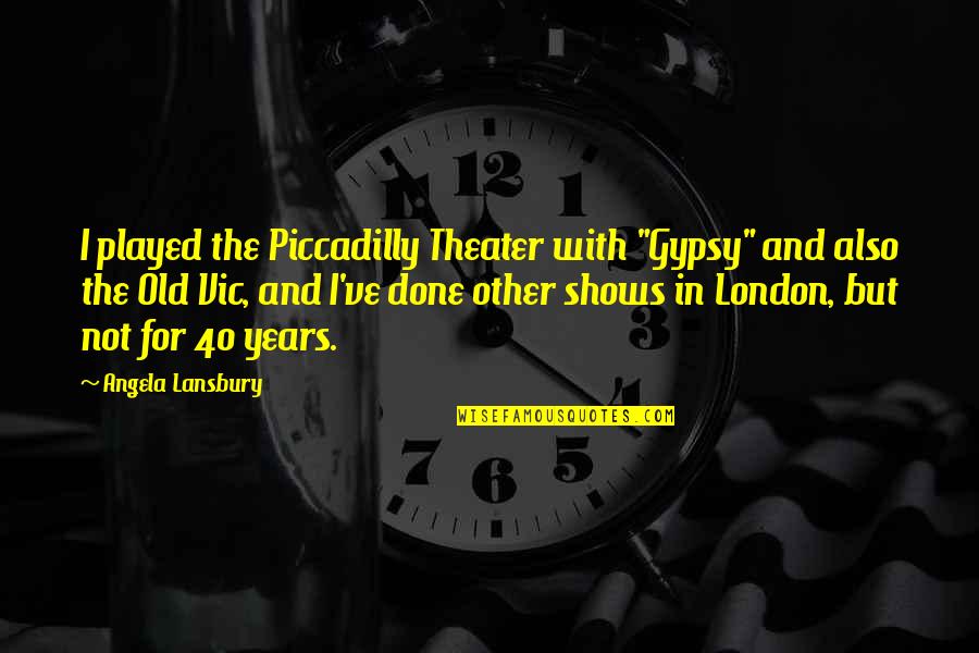 40 Years Old Quotes By Angela Lansbury: I played the Piccadilly Theater with "Gypsy" and
