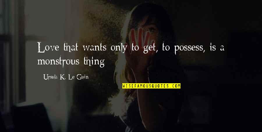 40 Yo Quotes By Ursula K. Le Guin: Love that wants only to get, to possess,