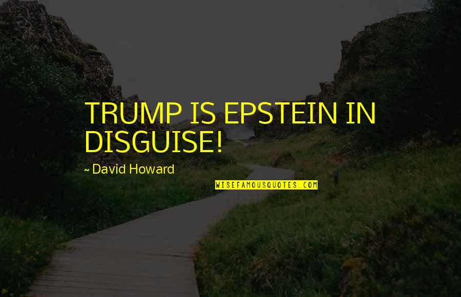 40 Yr Anniversary Quotes By David Howard: TRUMP IS EPSTEIN IN DISGUISE!