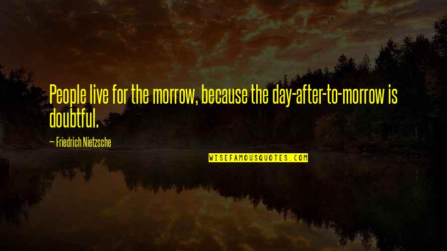 400 Greatest Movie Quotes By Friedrich Nietzsche: People live for the morrow, because the day-after-to-morrow