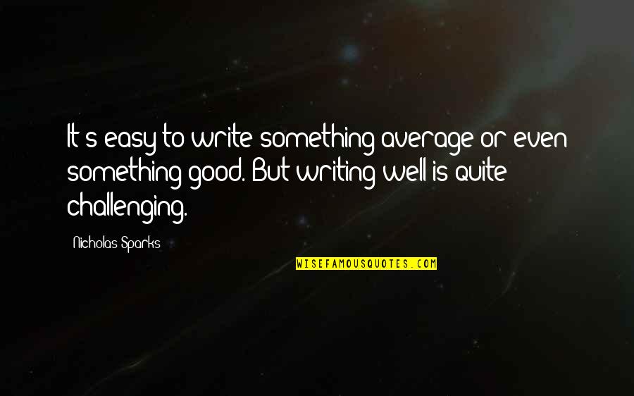 4000 Funny Quotes By Nicholas Sparks: It's easy to write something average or even