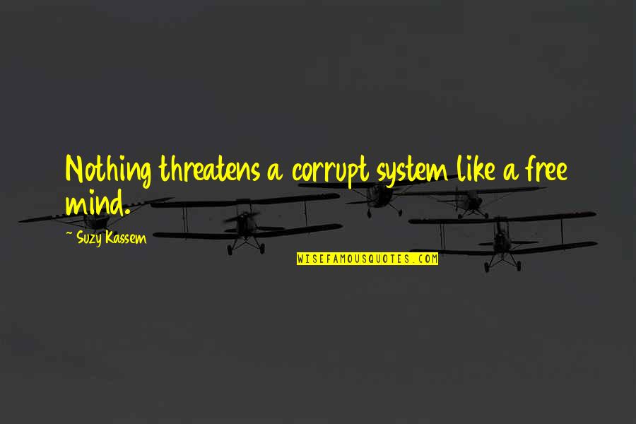 4000 Funny Quotes By Suzy Kassem: Nothing threatens a corrupt system like a free