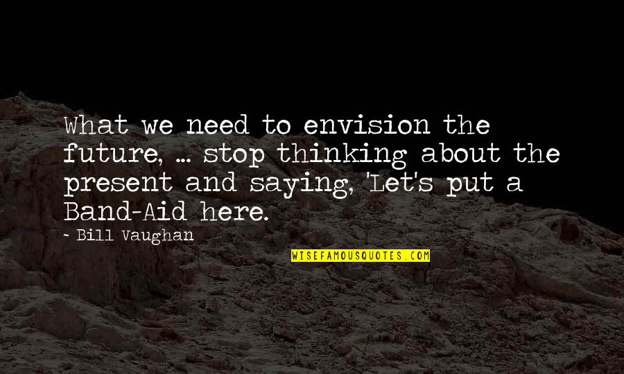 400m Running Quotes By Bill Vaughan: What we need to envision the future, ...