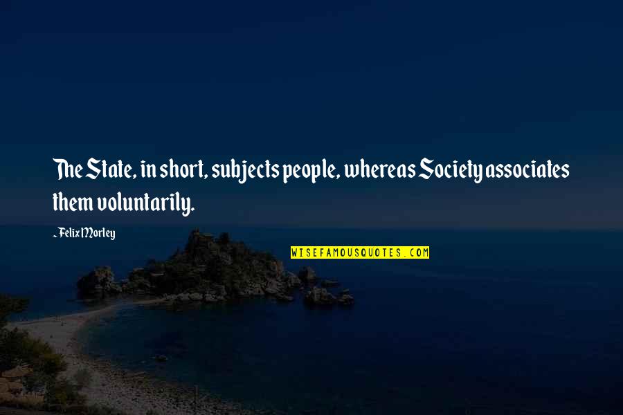 409a Quotes By Felix Morley: The State, in short, subjects people, whereas Society