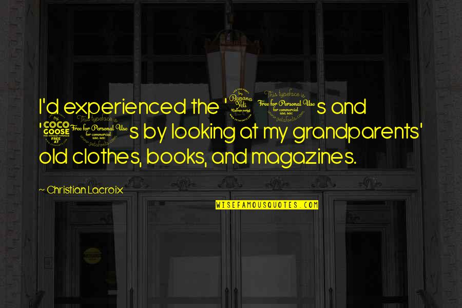 40s And 50s Quotes By Christian Lacroix: I'd experienced the '40s and '50s by looking
