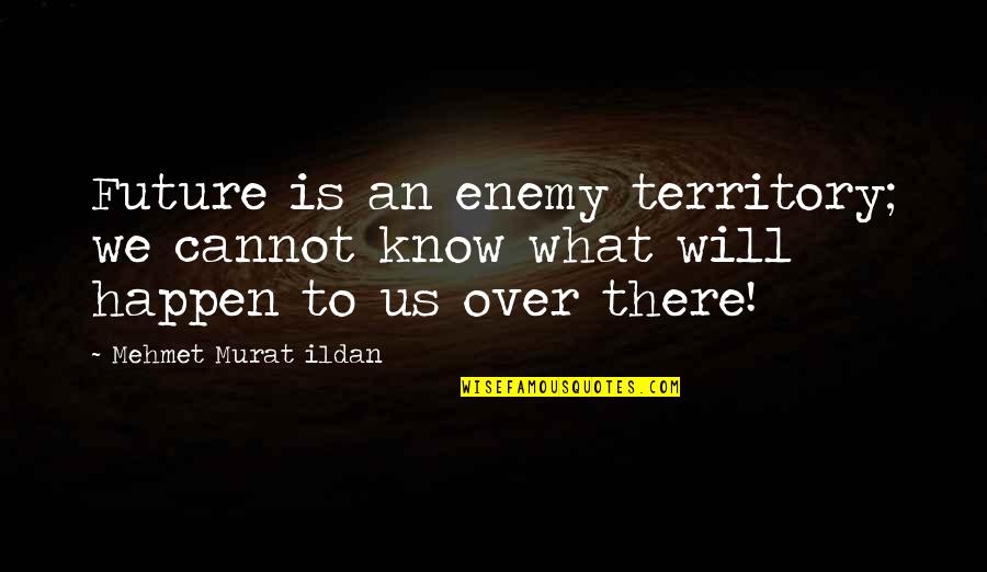 40th Bday Quotes By Mehmet Murat Ildan: Future is an enemy territory; we cannot know