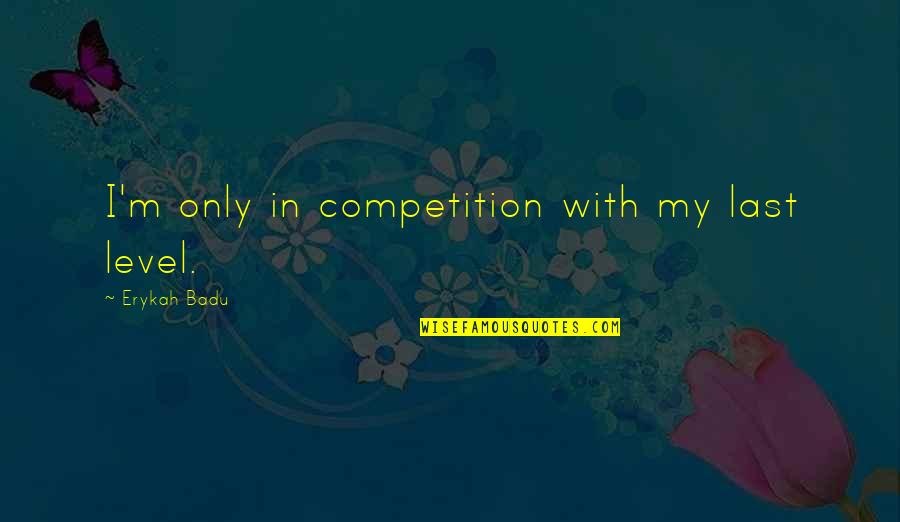 40th Work Anniversary Quotes By Erykah Badu: I'm only in competition with my last level.