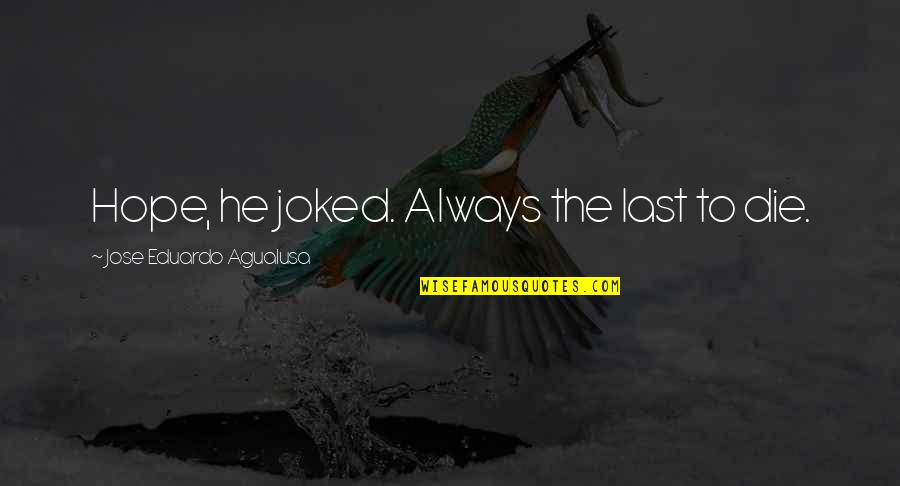 40westdesigns Quotes By Jose Eduardo Agualusa: Hope, he joked. Always the last to die. 40westdesigns Quotes By Jose Eduardo Agualusa: Hope, he joked. Always the last to die.
