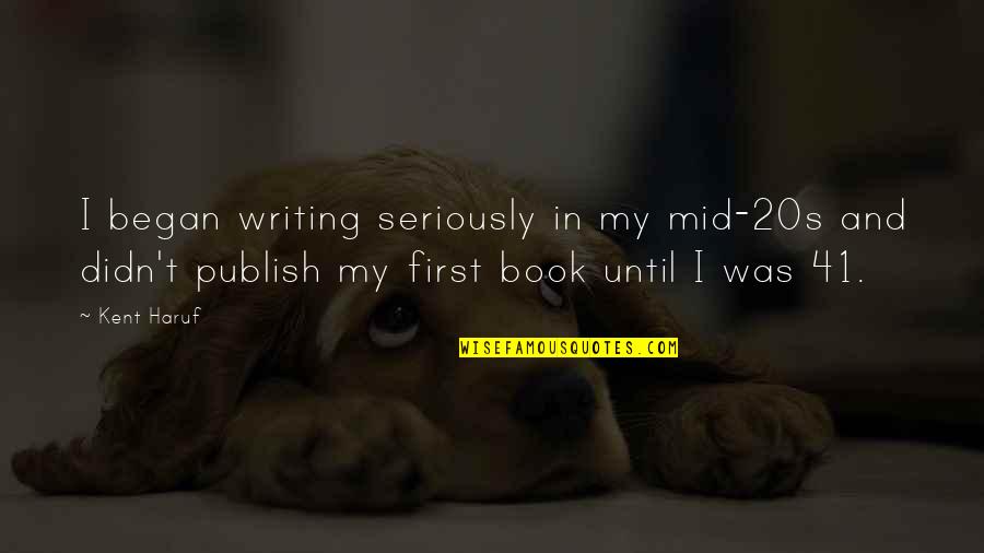41 Best Quotes By Kent Haruf: I began writing seriously in my mid-20s and 41 Best Quotes By Kent Haruf: I began writing seriously in my mid-20s and