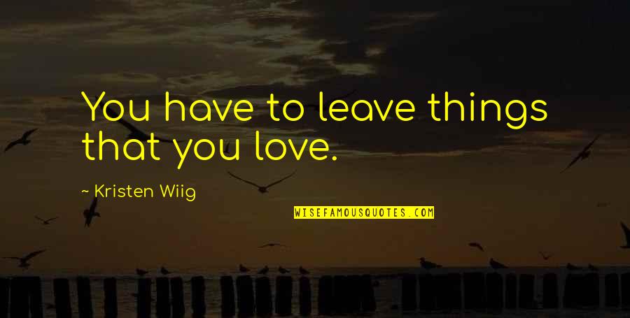 41 Year Old Quotes By Kristen Wiig: You have to leave things that you love.