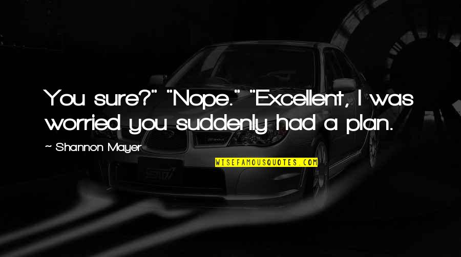 41008 Quotes By Shannon Mayer: You sure?" "Nope." "Excellent, I was worried you