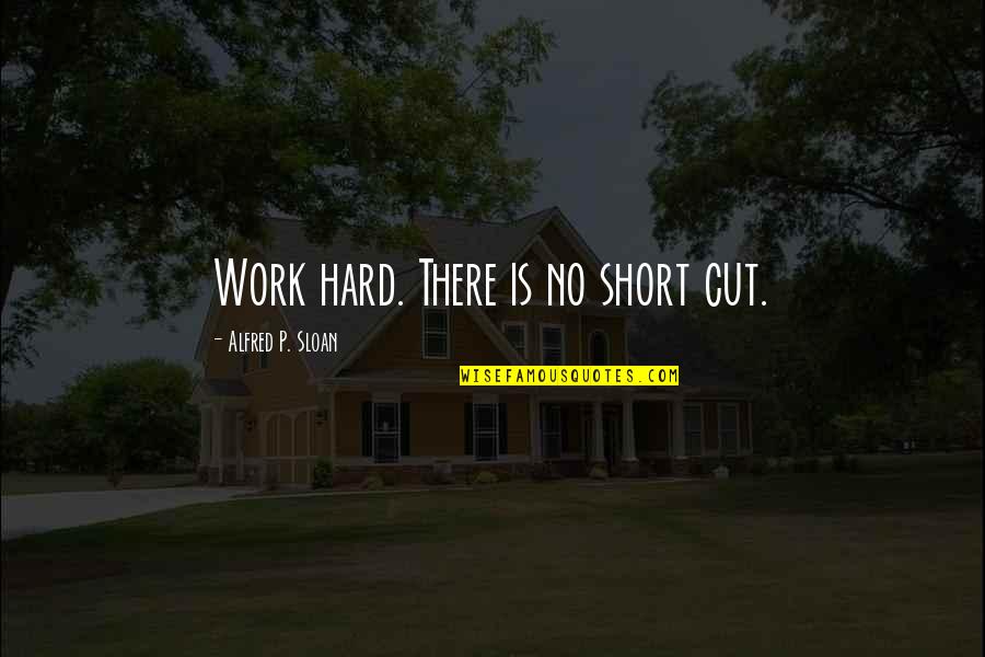 4121 Quotes By Alfred P. Sloan: Work hard. There is no short cut.