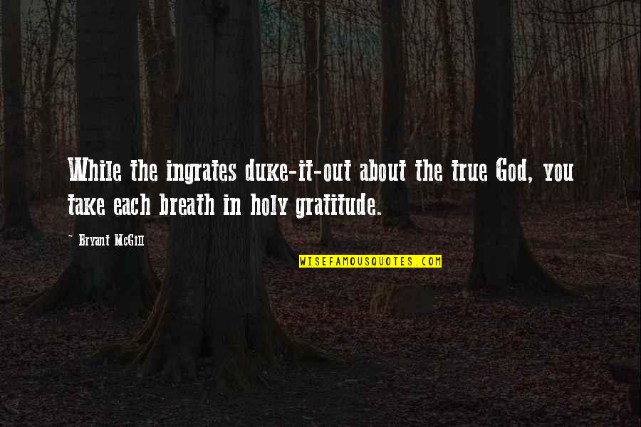 4185 Prado Quotes By Bryant McGill: While the ingrates duke-it-out about the true God,